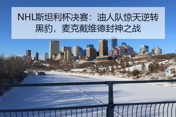 NHL斯坦利杯决赛：油人队惊天逆转黑豹，麦克戴维德封神之战