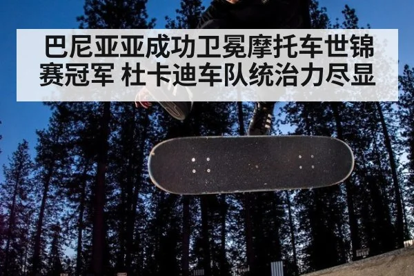 巴尼亚亚成功卫冕摩托车世锦赛冠军 杜卡迪车队统治力尽显